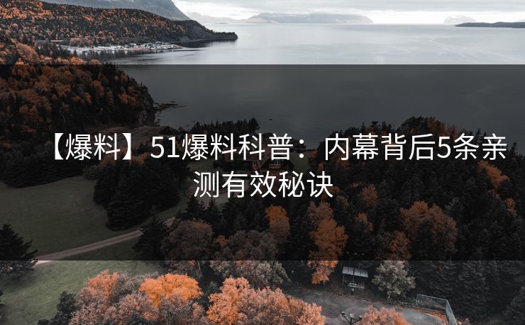 【爆料】51爆料科普：内幕背后5条亲测有效秘诀