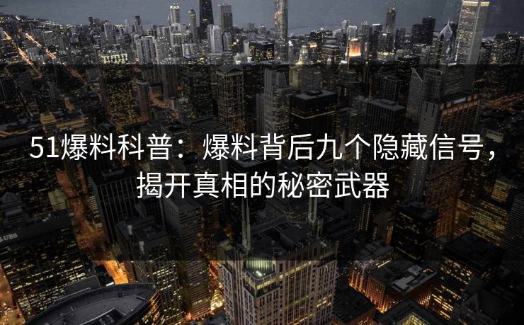 51爆料科普：爆料背后九个隐藏信号，揭开真相的秘密武器