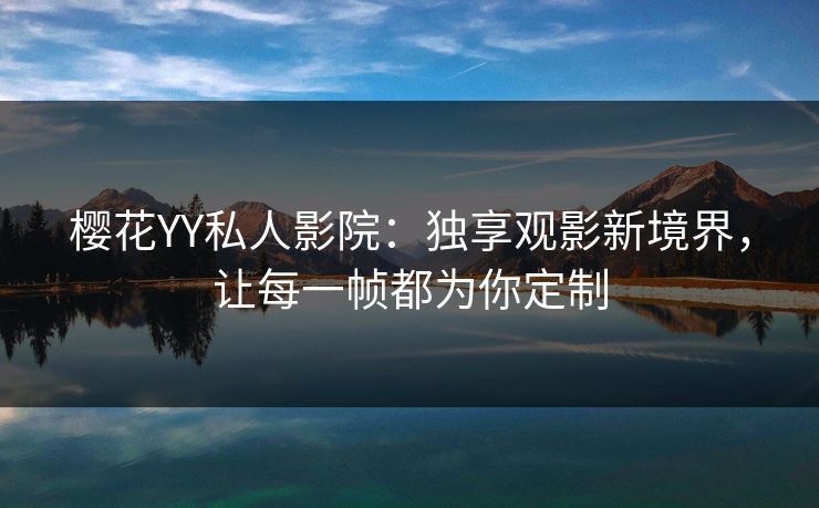 樱花YY私人影院:独享观影新境界,让每一帧都为你定制