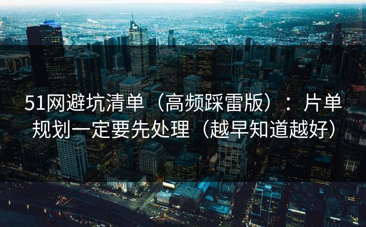 51网避坑清单（高频踩雷版）：片单规划一定要先处理（越早知道越好）