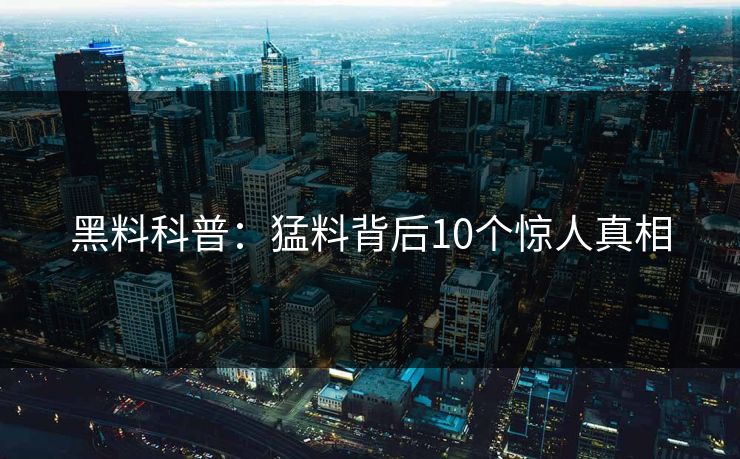 黑料科普：猛料背后10个惊人真相