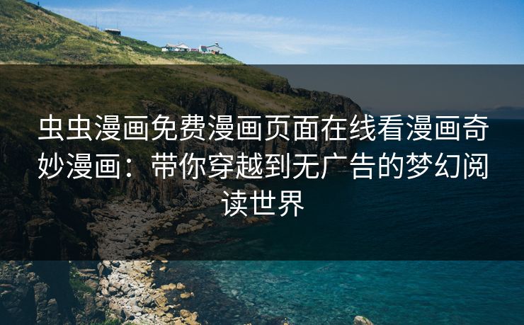 虫虫漫画免费漫画页面在线看漫画奇妙漫画：带你穿越到无广告的梦幻阅读世界