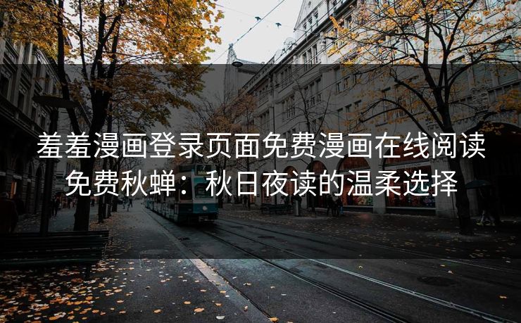 羞羞漫画登录页面免费漫画在线阅读免费秋蝉：秋日夜读的温柔选择