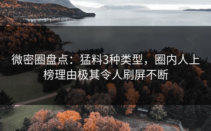 微密圈盘点：猛料3种类型，圈内人上榜理由极其令人刷屏不断