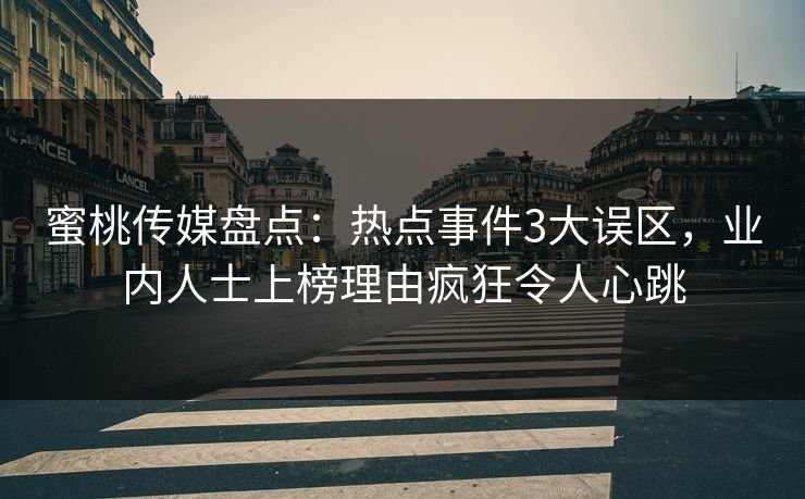 蜜桃传媒盘点:热点事件3大误区,业内人士上榜理由疯狂令人心跳 蜜桃传媒盘点:热点事件3大误区,业内人士上榜理由疯狂令人心跳