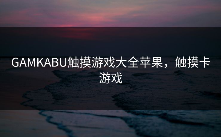 GAMKABU触摸游戏大全苹果，触摸卡游戏