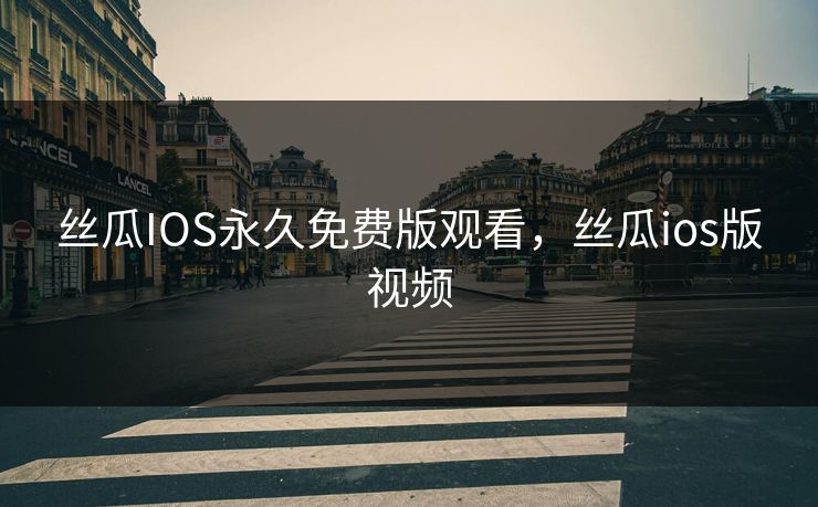 丝瓜IOS永久免费版观看，丝瓜ios版视频