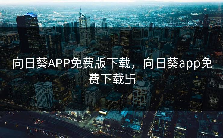 向日葵APP免费版下载，向日葵app免费下载卐