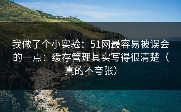 我做了个小实验:51网最容易被误会的一点:缓存管理其实写得很清楚(真的不夸张) 我做了个小实验:51网最容易被误会的一点:缓存管理其实写得很清楚(真的不夸张)